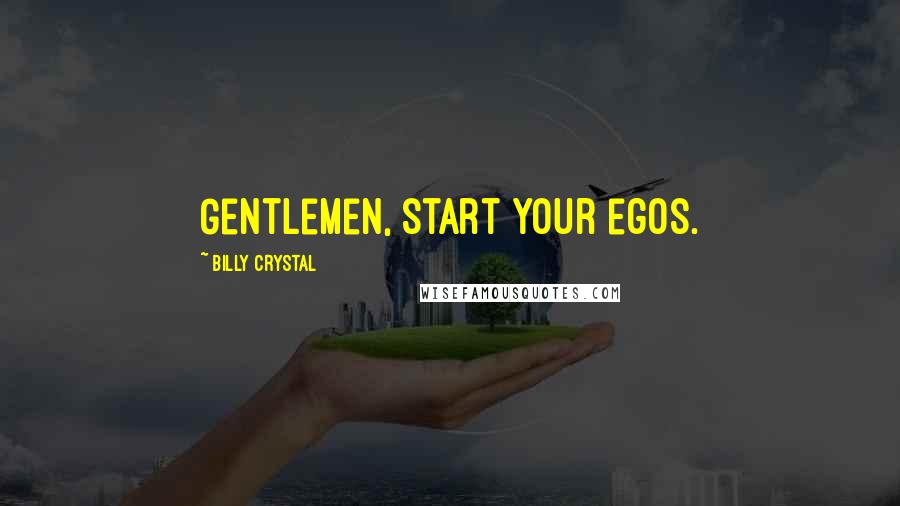 Billy Crystal Quotes: Gentlemen, start your egos.