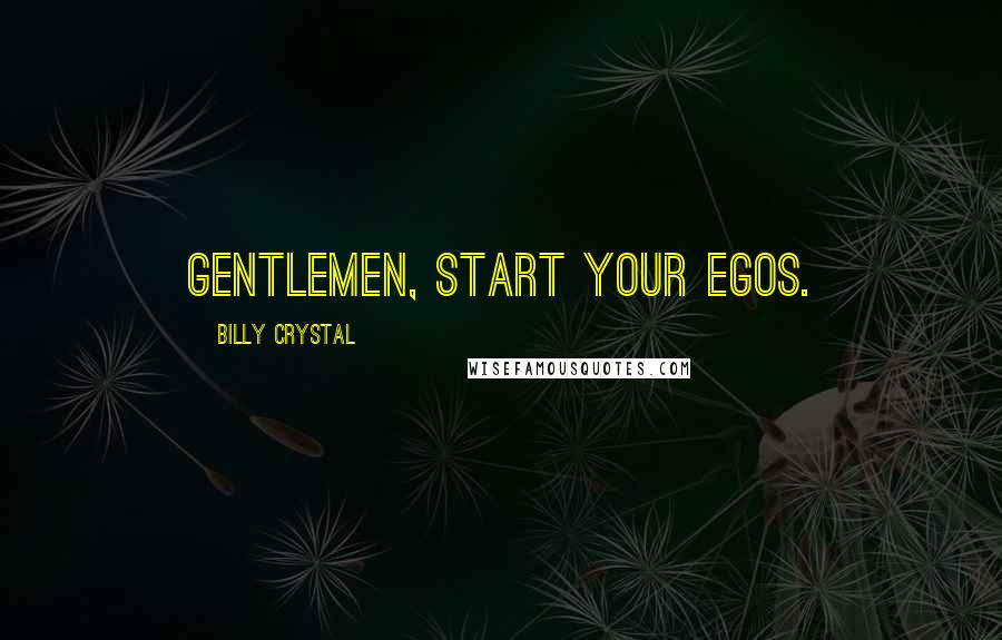 Billy Crystal Quotes: Gentlemen, start your egos.