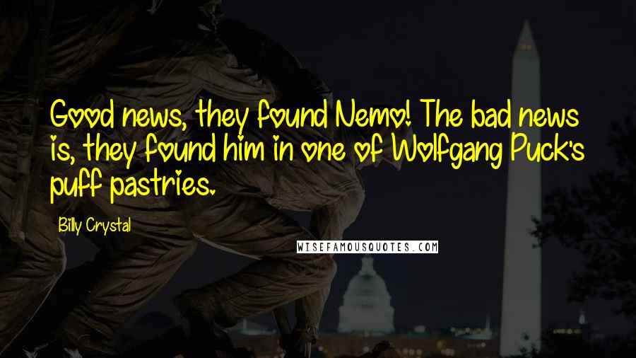 Billy Crystal Quotes: Good news, they found Nemo! The bad news is, they found him in one of Wolfgang Puck's puff pastries.