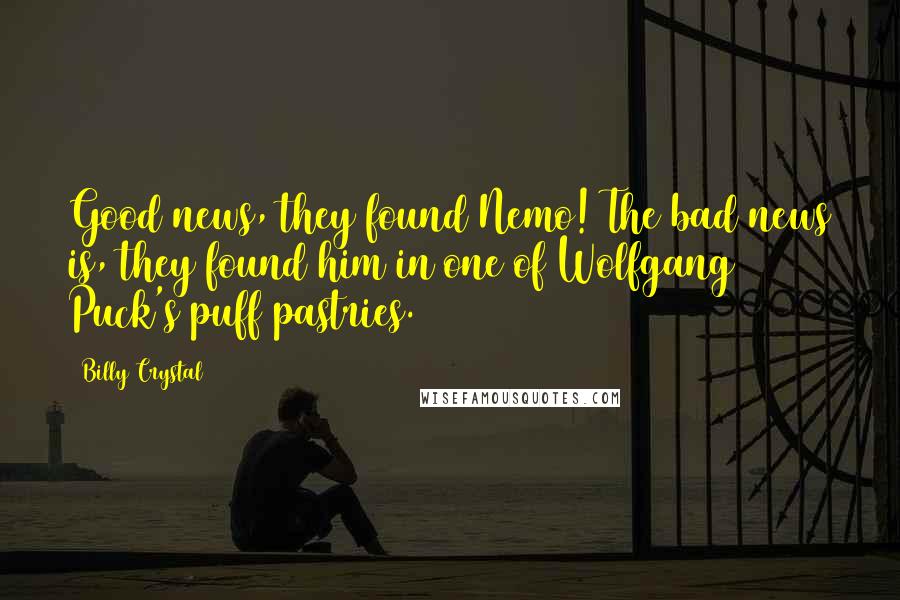 Billy Crystal Quotes: Good news, they found Nemo! The bad news is, they found him in one of Wolfgang Puck's puff pastries.