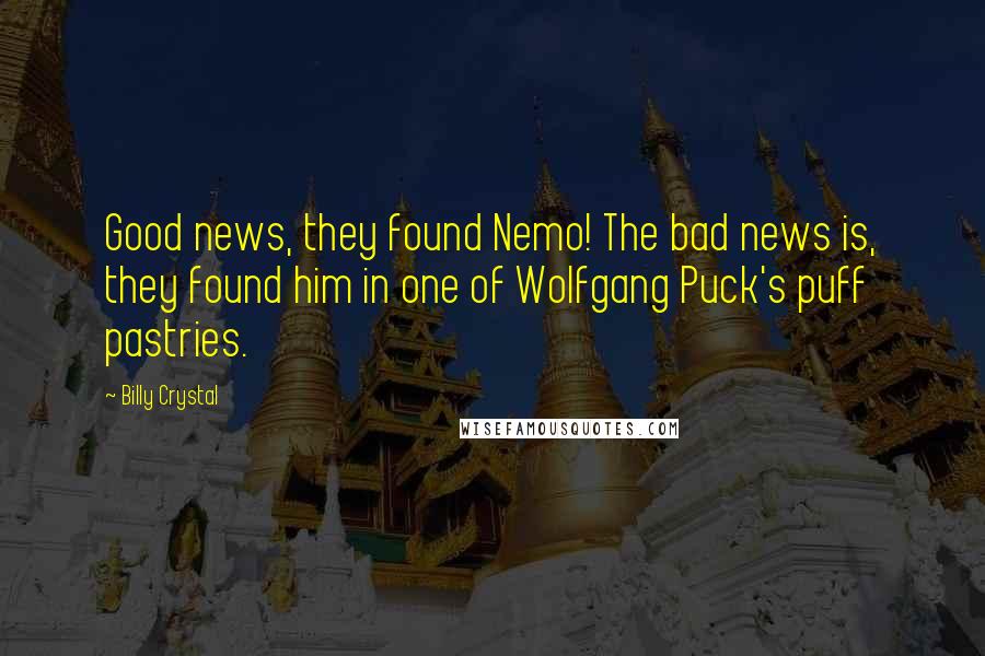 Billy Crystal Quotes: Good news, they found Nemo! The bad news is, they found him in one of Wolfgang Puck's puff pastries.