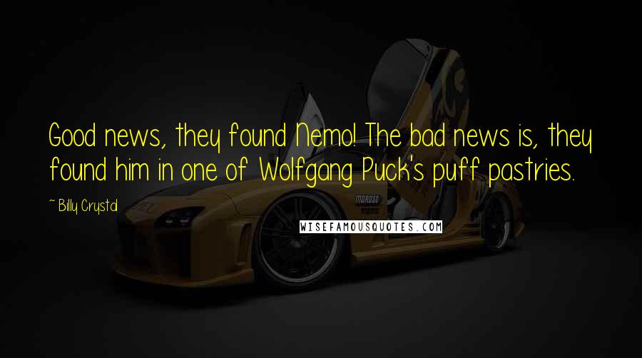 Billy Crystal Quotes: Good news, they found Nemo! The bad news is, they found him in one of Wolfgang Puck's puff pastries.