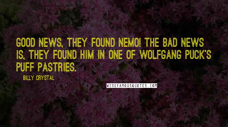 Billy Crystal Quotes: Good news, they found Nemo! The bad news is, they found him in one of Wolfgang Puck's puff pastries.