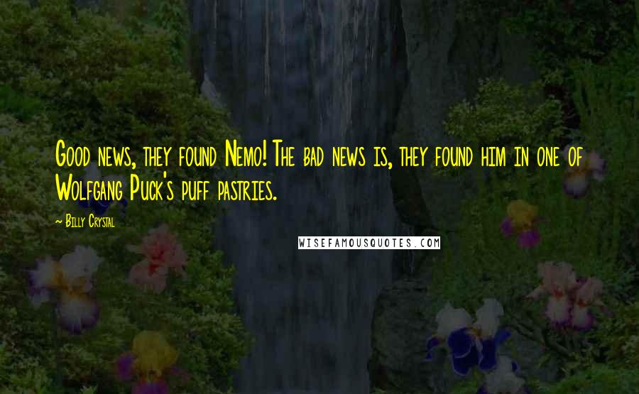 Billy Crystal Quotes: Good news, they found Nemo! The bad news is, they found him in one of Wolfgang Puck's puff pastries.