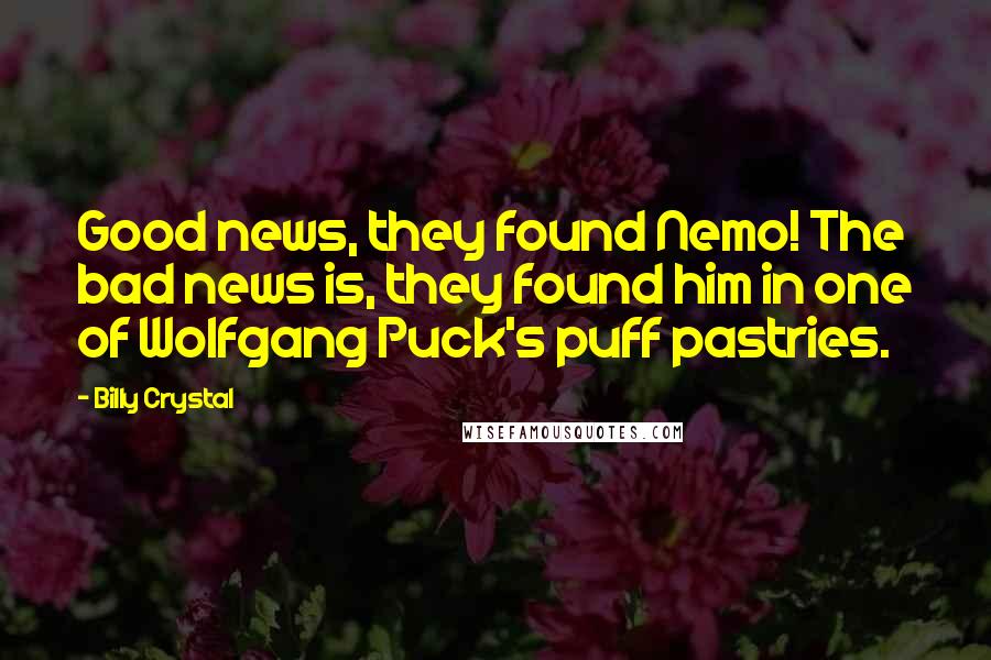 Billy Crystal Quotes: Good news, they found Nemo! The bad news is, they found him in one of Wolfgang Puck's puff pastries.