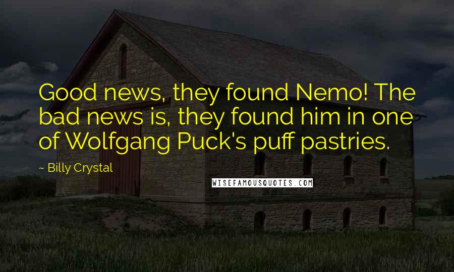 Billy Crystal Quotes: Good news, they found Nemo! The bad news is, they found him in one of Wolfgang Puck's puff pastries.