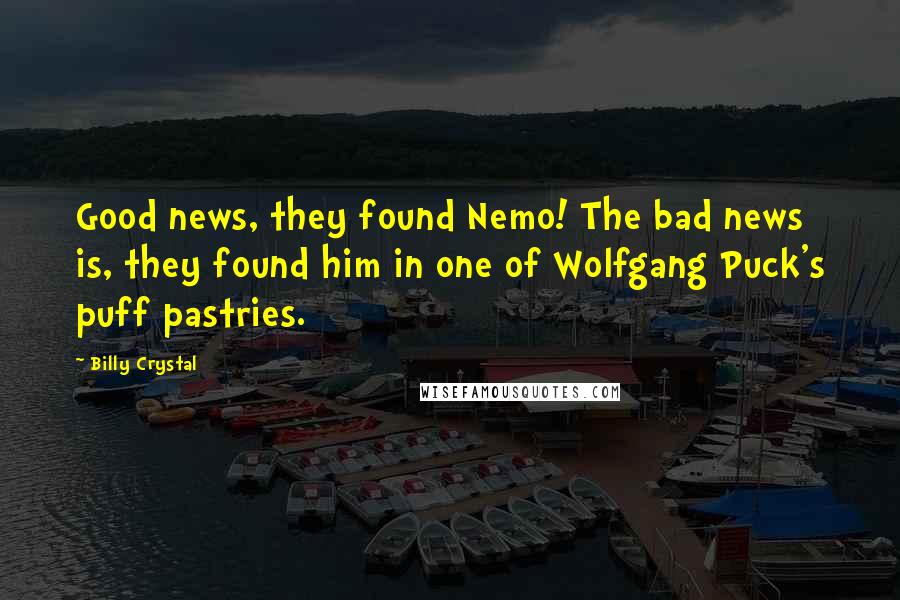 Billy Crystal Quotes: Good news, they found Nemo! The bad news is, they found him in one of Wolfgang Puck's puff pastries.