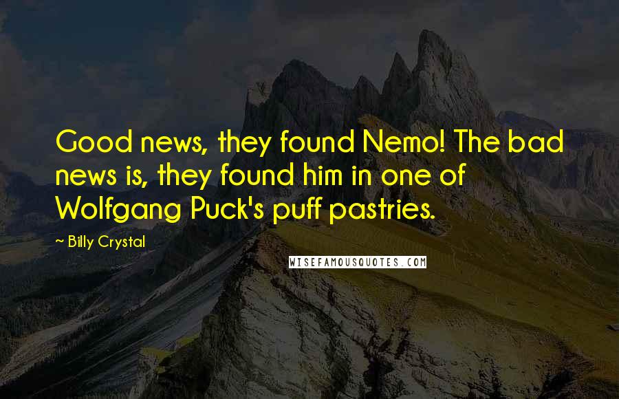 Billy Crystal Quotes: Good news, they found Nemo! The bad news is, they found him in one of Wolfgang Puck's puff pastries.