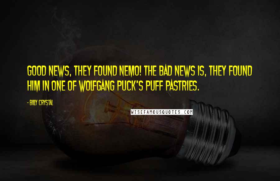 Billy Crystal Quotes: Good news, they found Nemo! The bad news is, they found him in one of Wolfgang Puck's puff pastries.