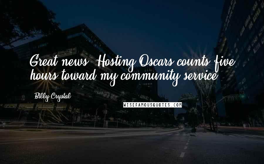 Billy Crystal Quotes: Great news! Hosting Oscars counts five hours toward my community service!