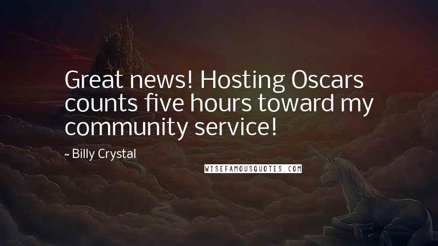 Billy Crystal Quotes: Great news! Hosting Oscars counts five hours toward my community service!