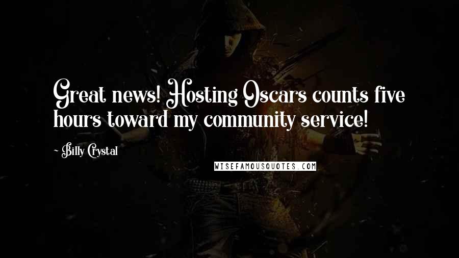 Billy Crystal Quotes: Great news! Hosting Oscars counts five hours toward my community service!