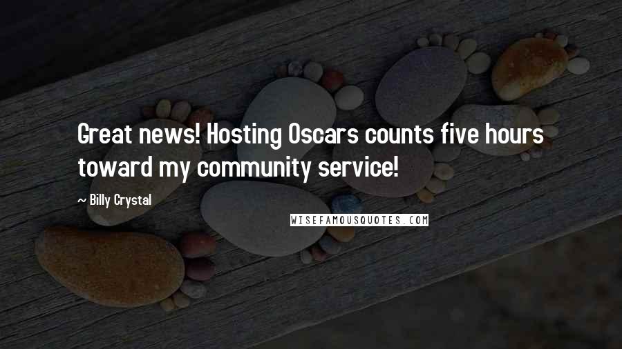 Billy Crystal Quotes: Great news! Hosting Oscars counts five hours toward my community service!