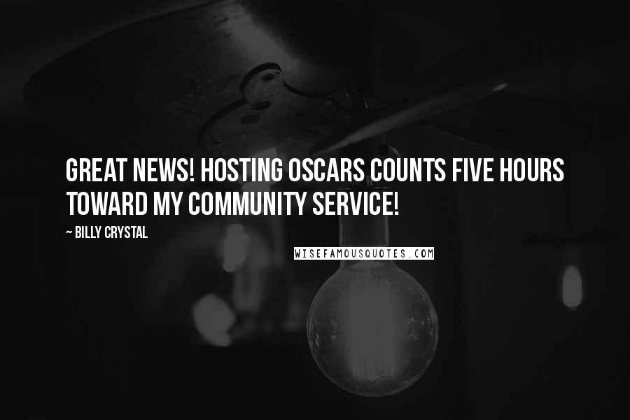 Billy Crystal Quotes: Great news! Hosting Oscars counts five hours toward my community service!