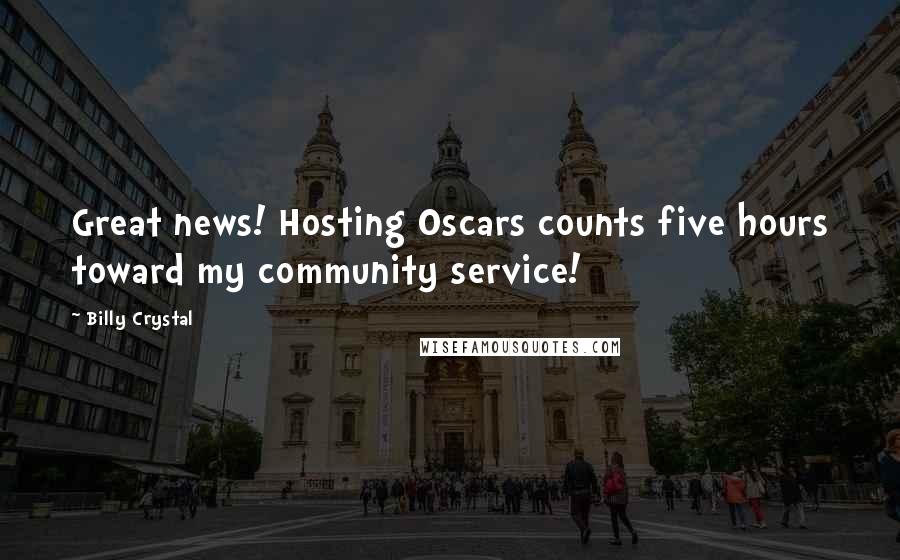 Billy Crystal Quotes: Great news! Hosting Oscars counts five hours toward my community service!