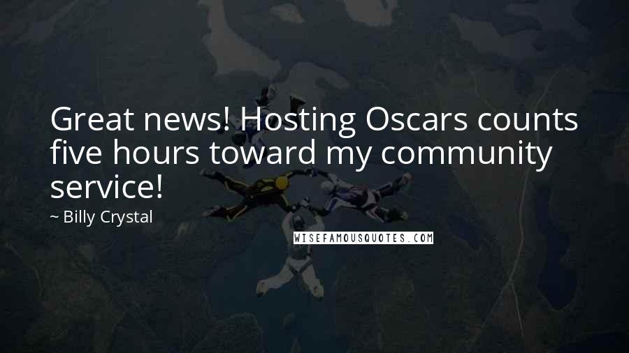 Billy Crystal Quotes: Great news! Hosting Oscars counts five hours toward my community service!