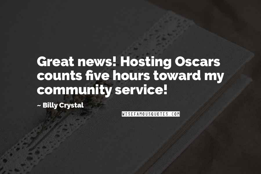 Billy Crystal Quotes: Great news! Hosting Oscars counts five hours toward my community service!