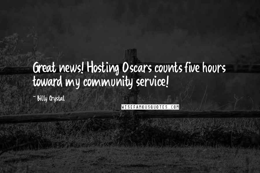 Billy Crystal Quotes: Great news! Hosting Oscars counts five hours toward my community service!