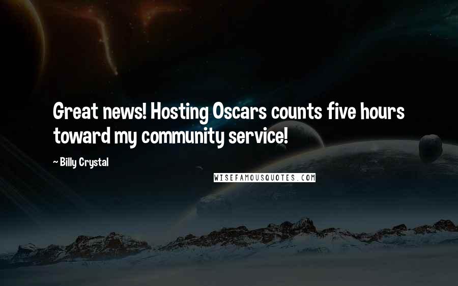 Billy Crystal Quotes: Great news! Hosting Oscars counts five hours toward my community service!