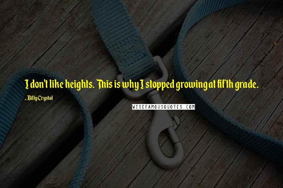Billy Crystal Quotes: I don't like heights. This is why I stopped growing at fifth grade.