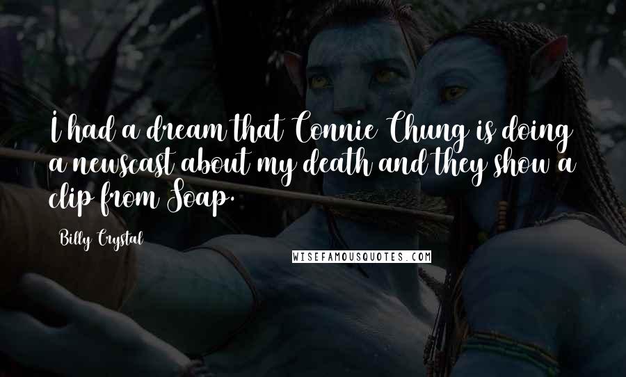 Billy Crystal Quotes: I had a dream that Connie Chung is doing a newscast about my death and they show a clip from Soap.