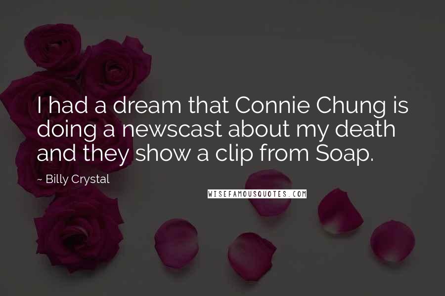 Billy Crystal Quotes: I had a dream that Connie Chung is doing a newscast about my death and they show a clip from Soap.