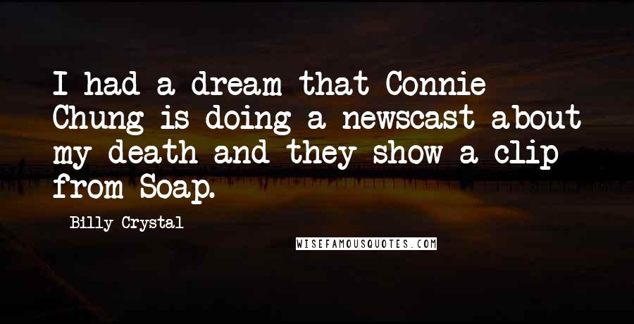 Billy Crystal Quotes: I had a dream that Connie Chung is doing a newscast about my death and they show a clip from Soap.