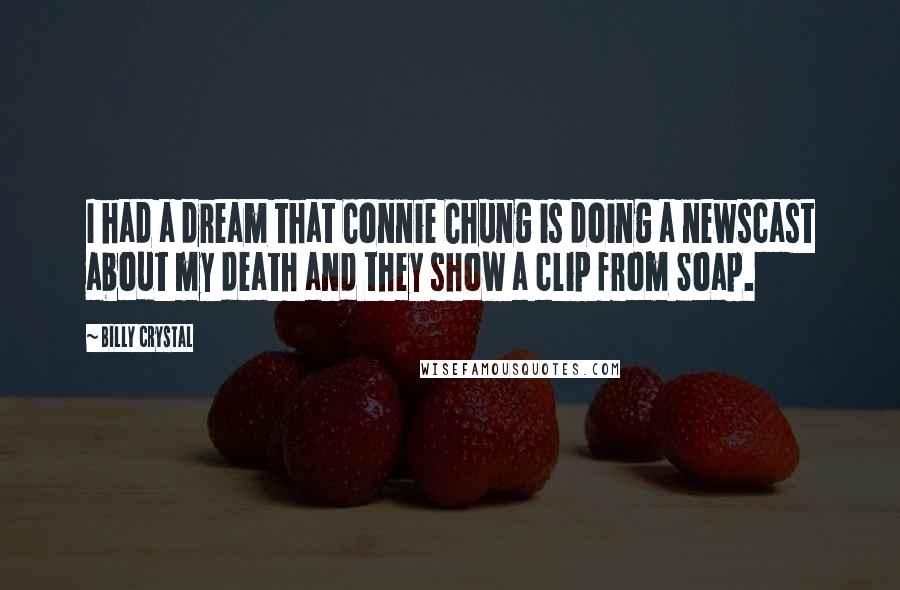 Billy Crystal Quotes: I had a dream that Connie Chung is doing a newscast about my death and they show a clip from Soap.