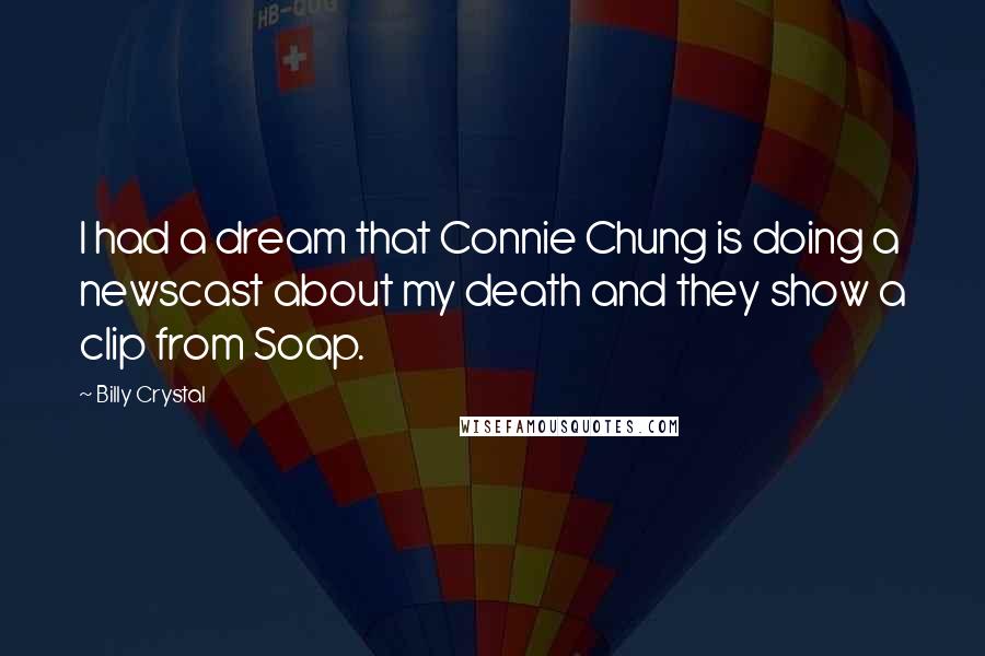 Billy Crystal Quotes: I had a dream that Connie Chung is doing a newscast about my death and they show a clip from Soap.