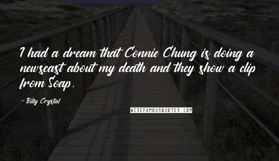 Billy Crystal Quotes: I had a dream that Connie Chung is doing a newscast about my death and they show a clip from Soap.