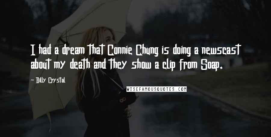 Billy Crystal Quotes: I had a dream that Connie Chung is doing a newscast about my death and they show a clip from Soap.