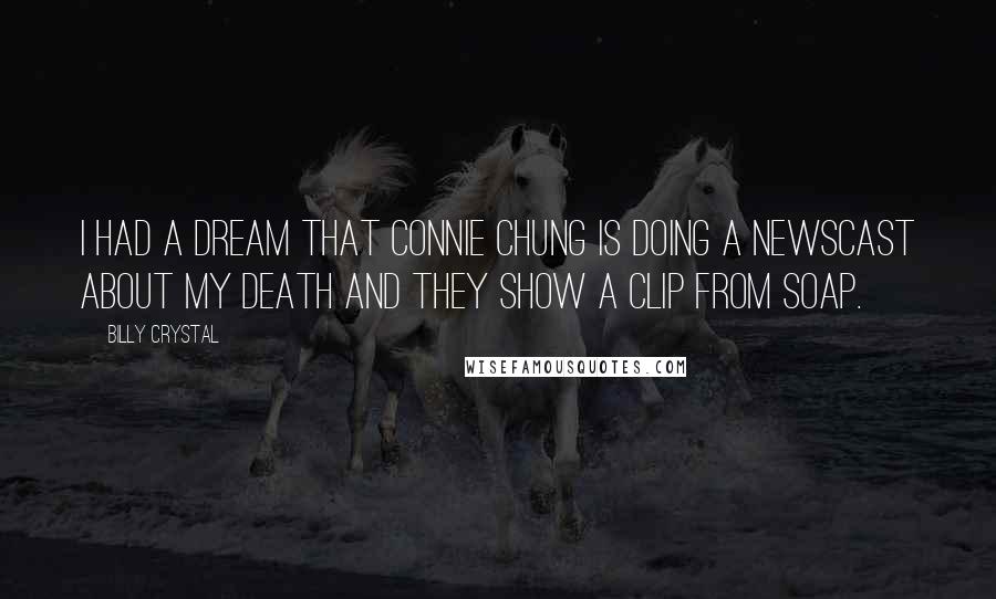 Billy Crystal Quotes: I had a dream that Connie Chung is doing a newscast about my death and they show a clip from Soap.