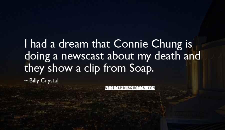 Billy Crystal Quotes: I had a dream that Connie Chung is doing a newscast about my death and they show a clip from Soap.