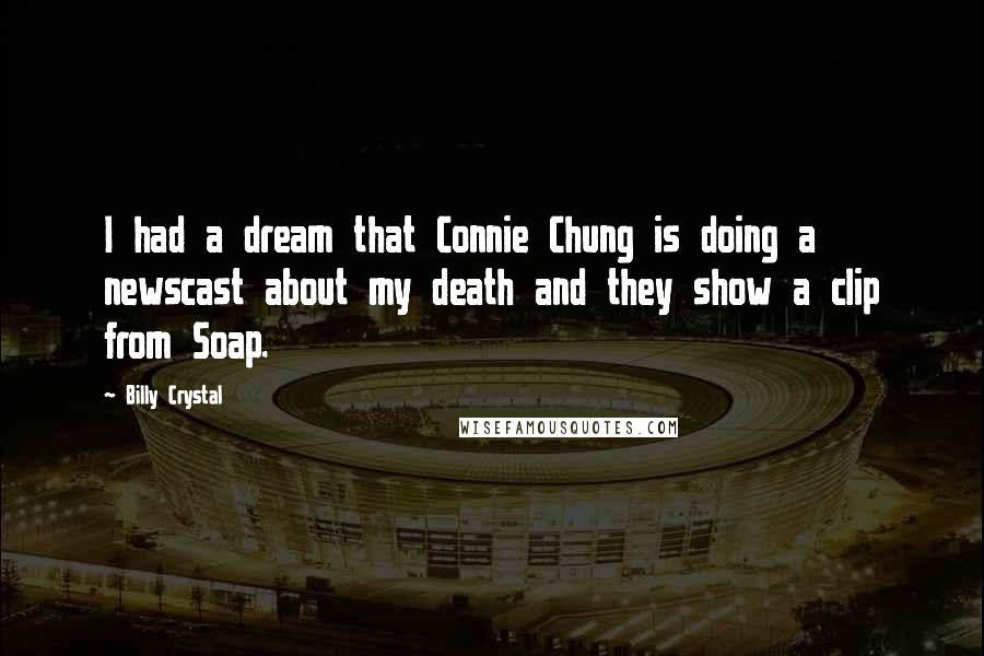 Billy Crystal Quotes: I had a dream that Connie Chung is doing a newscast about my death and they show a clip from Soap.