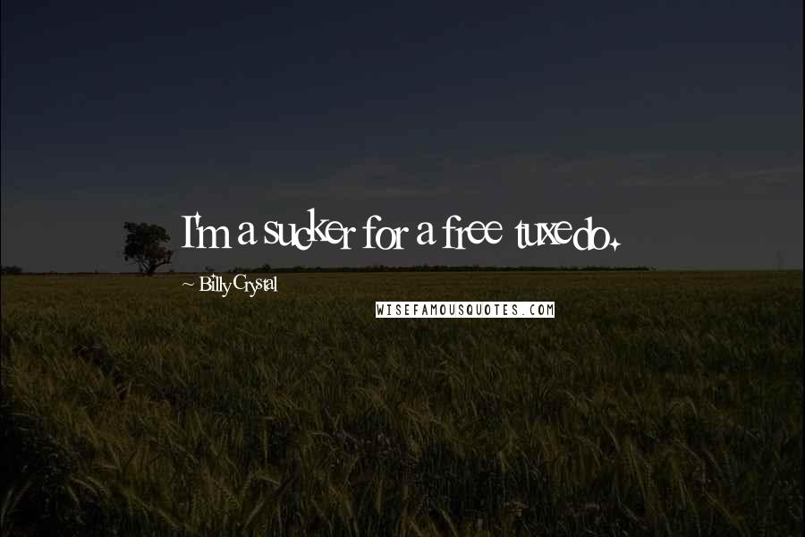 Billy Crystal Quotes: I'm a sucker for a free tuxedo.