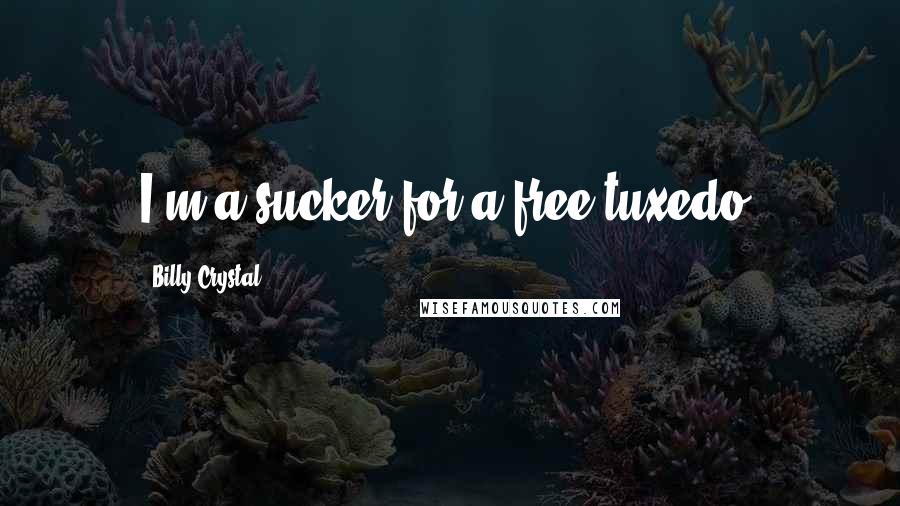 Billy Crystal Quotes: I'm a sucker for a free tuxedo.