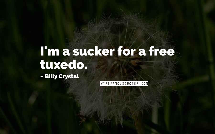 Billy Crystal Quotes: I'm a sucker for a free tuxedo.
