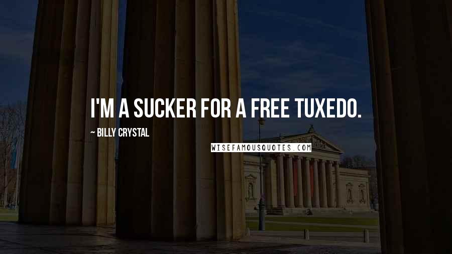 Billy Crystal Quotes: I'm a sucker for a free tuxedo.