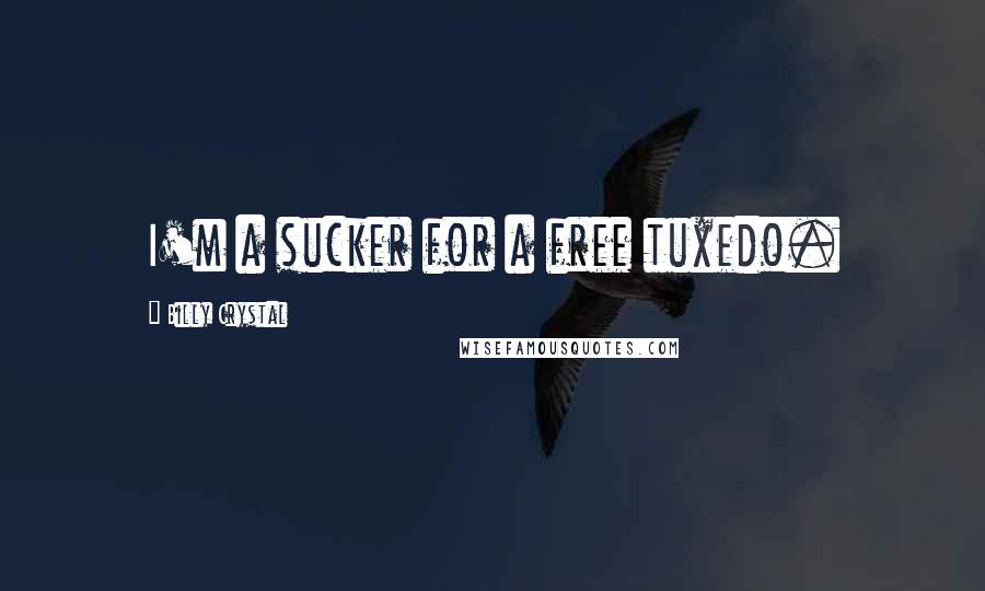 Billy Crystal Quotes: I'm a sucker for a free tuxedo.