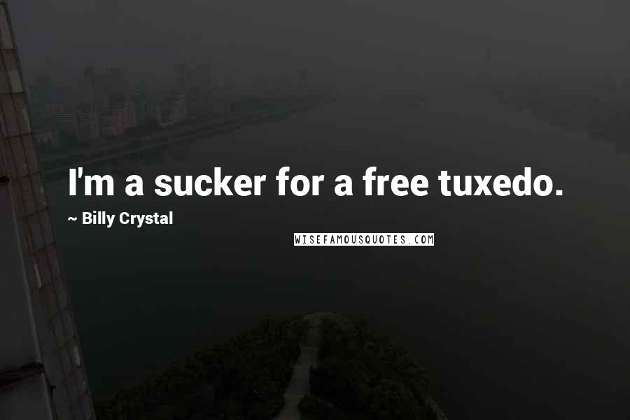 Billy Crystal Quotes: I'm a sucker for a free tuxedo.