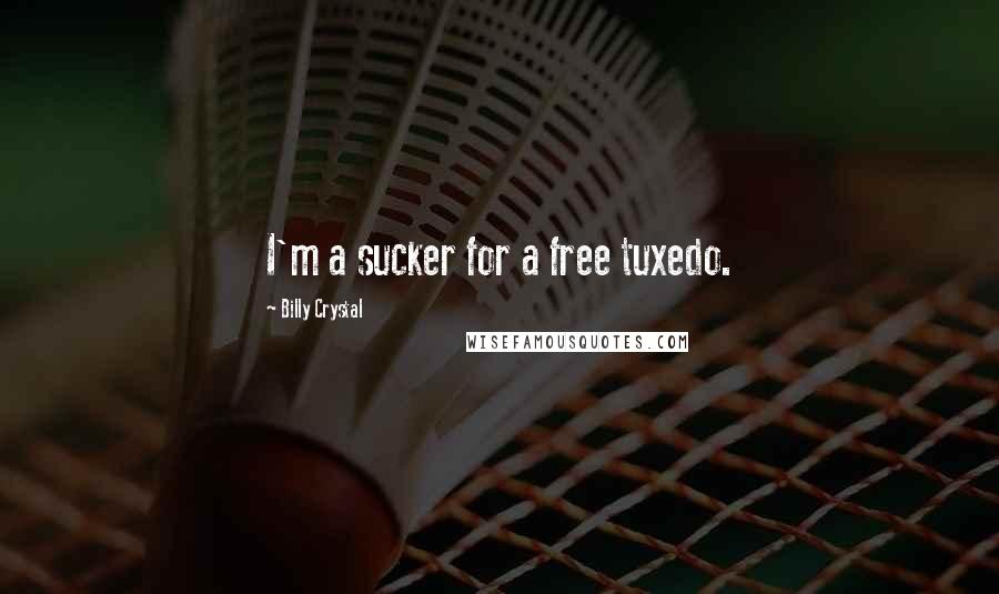 Billy Crystal Quotes: I'm a sucker for a free tuxedo.