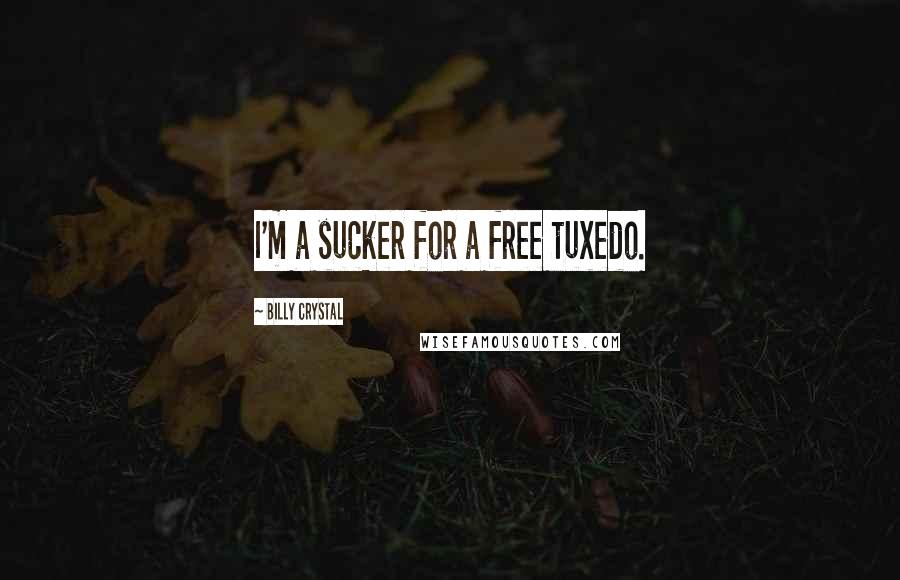 Billy Crystal Quotes: I'm a sucker for a free tuxedo.