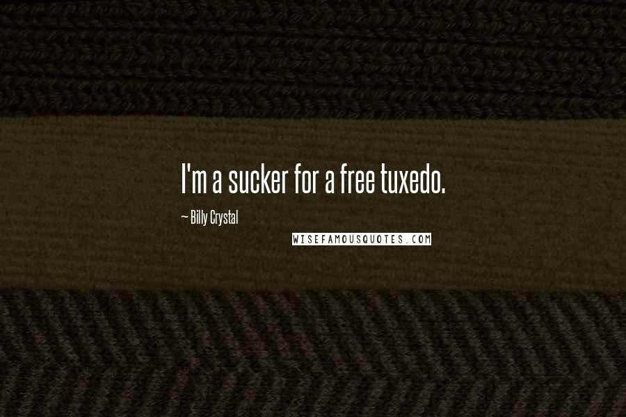 Billy Crystal Quotes: I'm a sucker for a free tuxedo.
