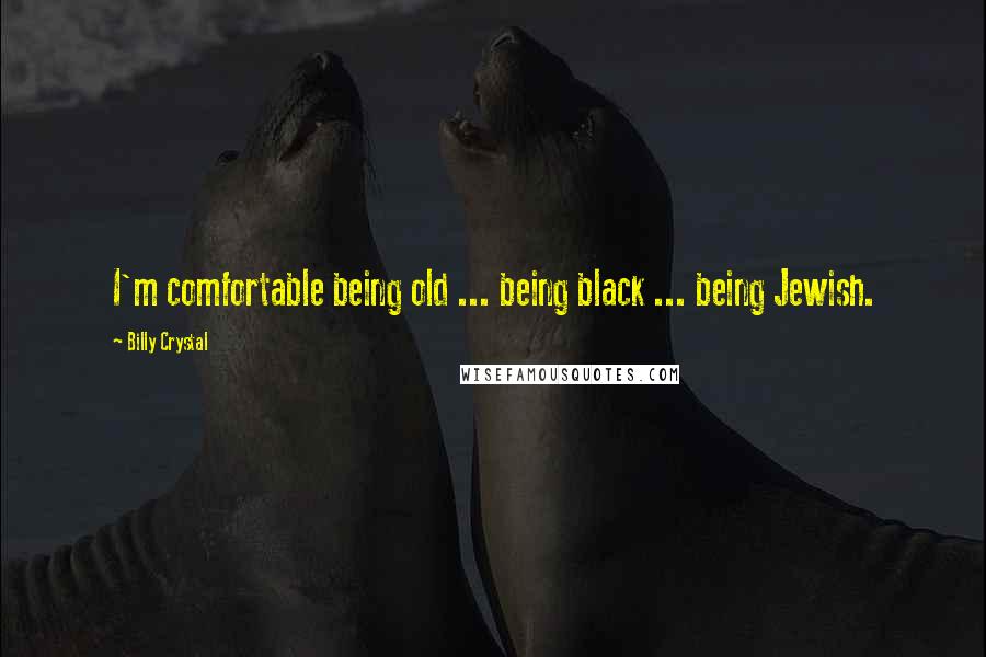 Billy Crystal Quotes: I'm comfortable being old ... being black ... being Jewish.
