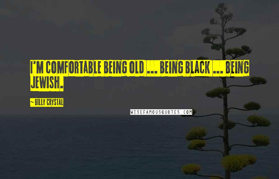 Billy Crystal Quotes: I'm comfortable being old ... being black ... being Jewish.