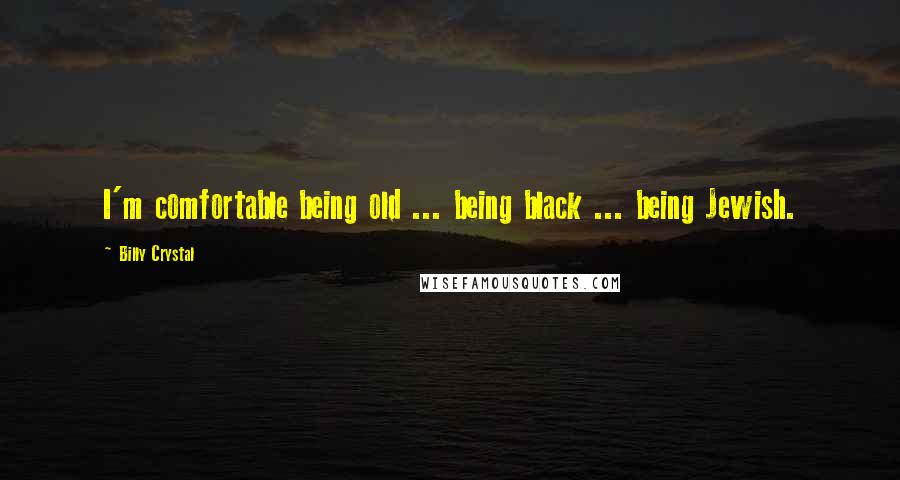Billy Crystal Quotes: I'm comfortable being old ... being black ... being Jewish.