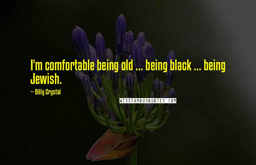 Billy Crystal Quotes: I'm comfortable being old ... being black ... being Jewish.