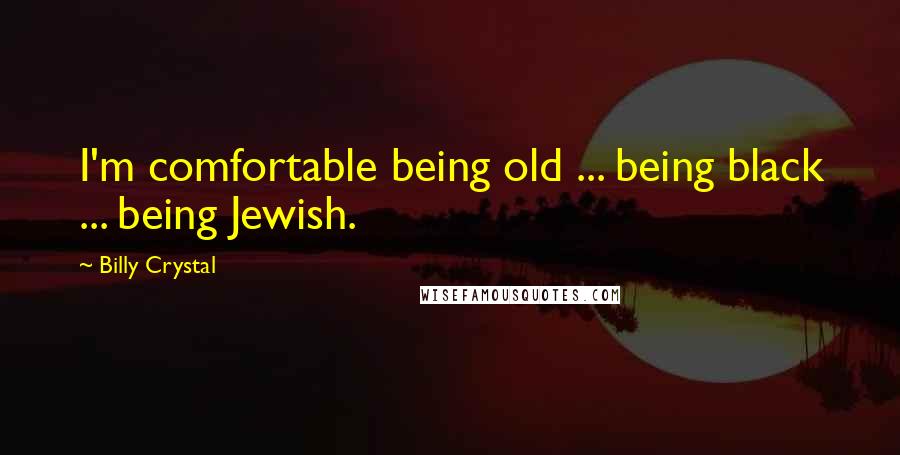 Billy Crystal Quotes: I'm comfortable being old ... being black ... being Jewish.