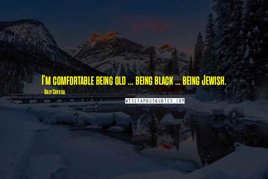 Billy Crystal Quotes: I'm comfortable being old ... being black ... being Jewish.