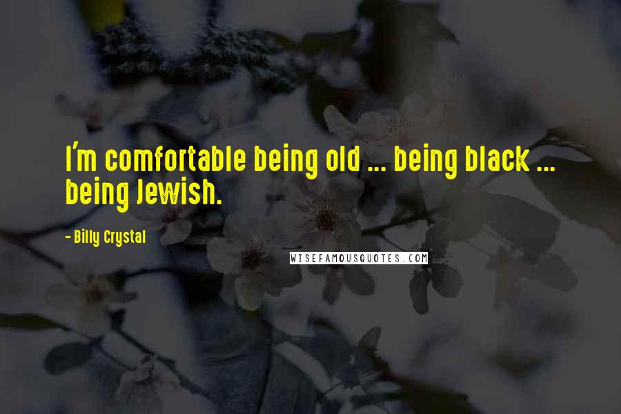 Billy Crystal Quotes: I'm comfortable being old ... being black ... being Jewish.